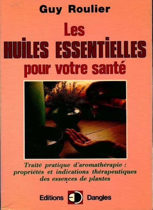 Les huiles essentielles pour votre santé - Guy Roulier
