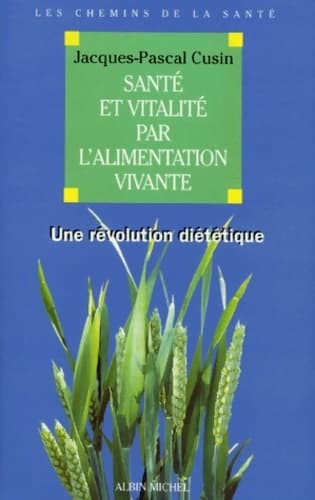 Santé et vitalité par l'alimentation vivante : Une révolution diététique - Jacques-Pascal Cusin